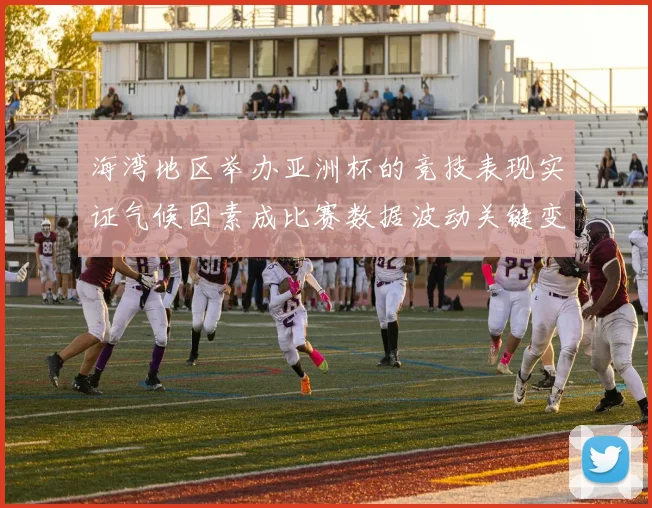 海湾地区举办亚洲杯的竞技表现实证气候因素成比赛数据波动关键变量