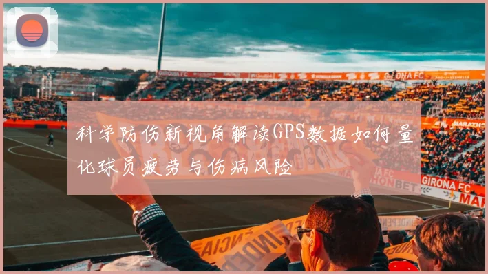 科学防伤新视角解读GPS数据如何量化球员疲劳与伤病风险